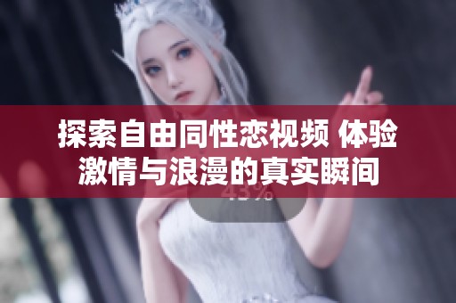 探索自由同性恋视频 体验激情与浪漫的真实瞬间
