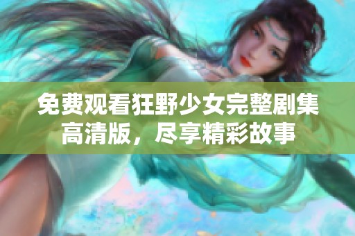 免费观看狂野少女完整剧集高清版，尽享精彩故事