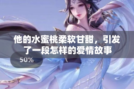 他的水蜜桃柔软甘甜，引发了一段怎样的爱情故事