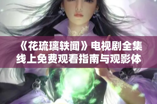 《花琉璃轶闻》电视剧全集线上免费观看指南与观影体验分享