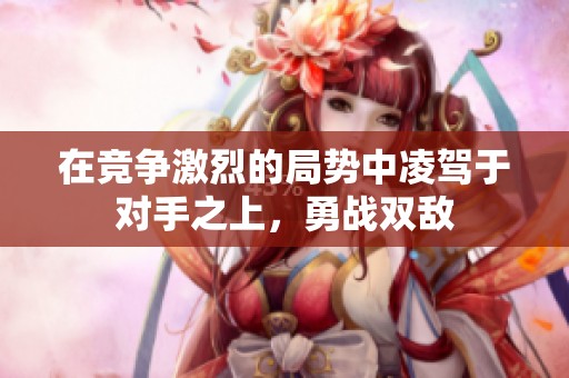 在竞争激烈的局势中凌驾于对手之上，勇战双敌