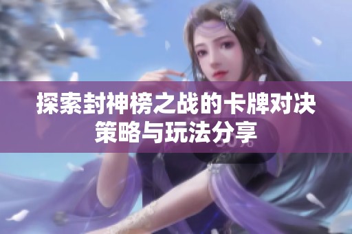 探索封神榜之战的卡牌对决策略与玩法分享