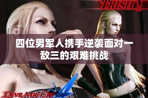 四位男军人携手逆袭面对一敌三的艰难挑战