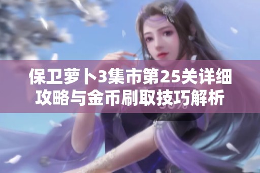 保卫萝卜3集市第25关详细攻略与金币刷取技巧解析