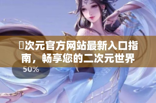 囧次元官方网站最新入口指南，畅享您的二次元世界