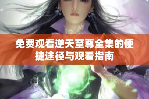 免费观看逆天至尊全集的便捷途径与观看指南