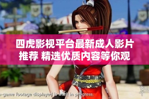 四虎影视平台最新成人影片推荐 精选优质内容等你观看