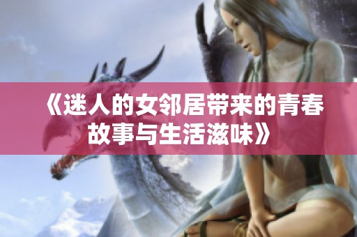 《迷人的女邻居带来的青春故事与生活滋味》