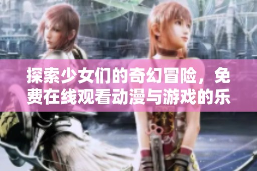 探索少女们的奇幻冒险，免费在线观看动漫与游戏的乐趣