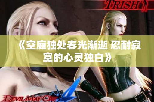 《空庭独处春光渐逝 忍耐寂寞的心灵独白》
