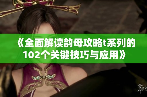 《全面解读韵母攻略t系列的102个关键技巧与应用》