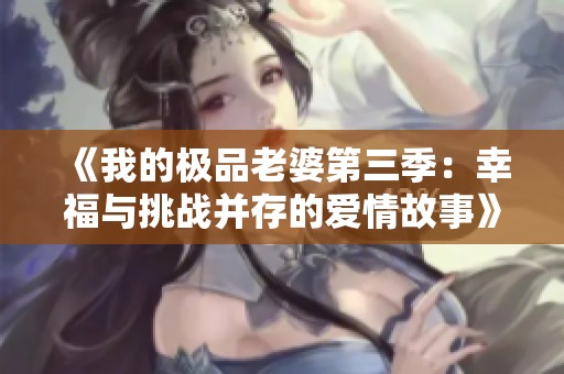《我的极品老婆第三季：幸福与挑战并存的爱情故事》