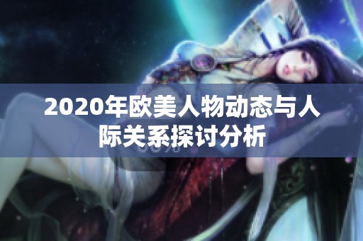 2020年欧美人物动态与人际关系探讨分析