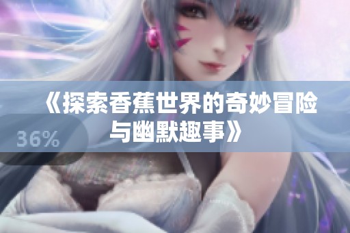 《探索香蕉世界的奇妙冒险与幽默趣事》
