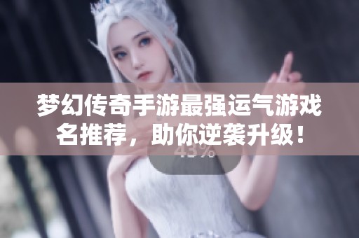 梦幻传奇手游最强运气游戏名推荐，助你逆袭升级！