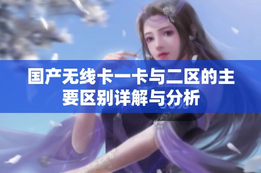 国产无线卡一卡与二区的主要区别详解与分析