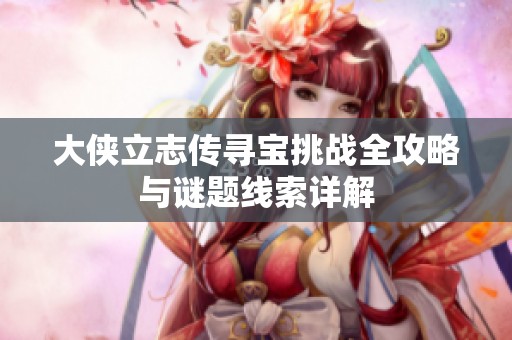 大侠立志传寻宝挑战全攻略与谜题线索详解