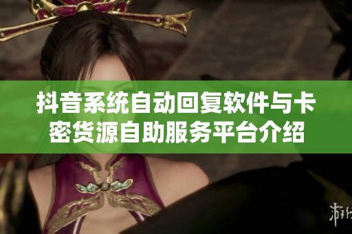 抖音系统自动回复软件与卡密货源自助服务平台介绍