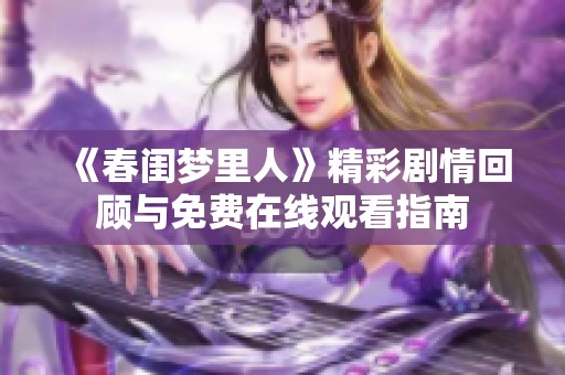 《春闺梦里人》精彩剧情回顾与免费在线观看指南