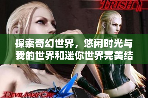 探索奇幻世界，悠闲时光与我的世界和迷你世界完美结合