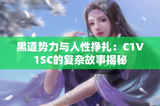 黑道势力与人性挣扎：C1V1SC的复杂故事揭秘