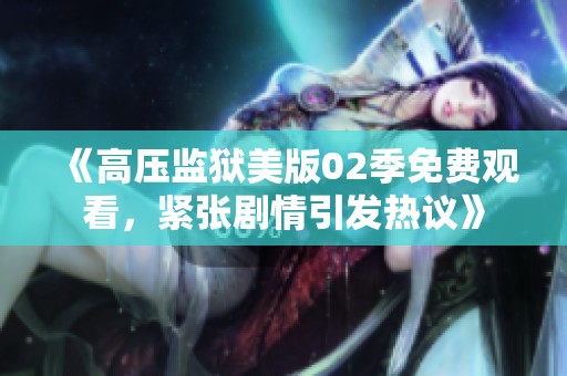 《高压监狱美版02季免费观看，紧张剧情引发热议》