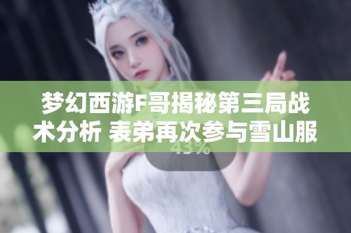 梦幻西游F哥揭秘第三局战术分析 表弟再次参与雪山服战竞争