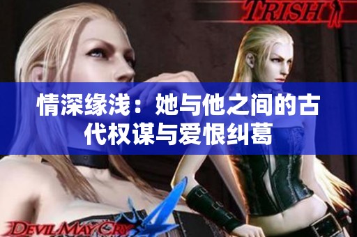 情深缘浅：她与他之间的古代权谋与爱恨纠葛