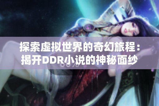 探索虚拟世界的奇幻旅程：揭开DDR小说的神秘面纱