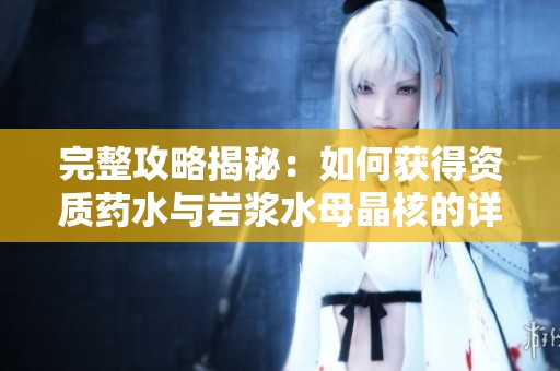 完整攻略揭秘：如何获得资质药水与岩浆水母晶核的详细方法