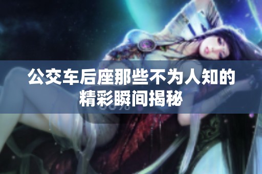 公交车后座那些不为人知的精彩瞬间揭秘