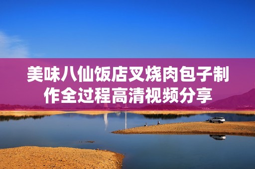美味八仙饭店叉烧肉包子制作全过程高清视频分享