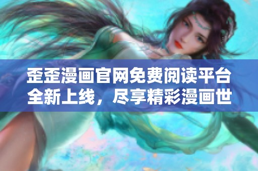 歪歪漫画官网免费阅读平台全新上线，尽享精彩漫画世界