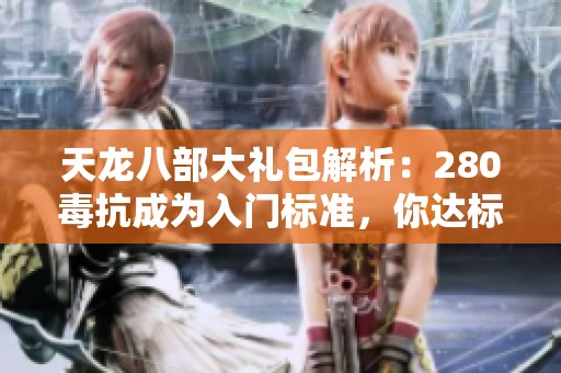 天龙八部大礼包解析：280毒抗成为入门标准，你达标了吗？