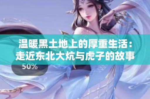 温暖黑土地上的厚重生活：走近东北大炕与虎子的故事