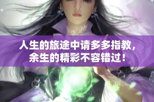 人生的旅途中请多多指教，余生的精彩不容错过！