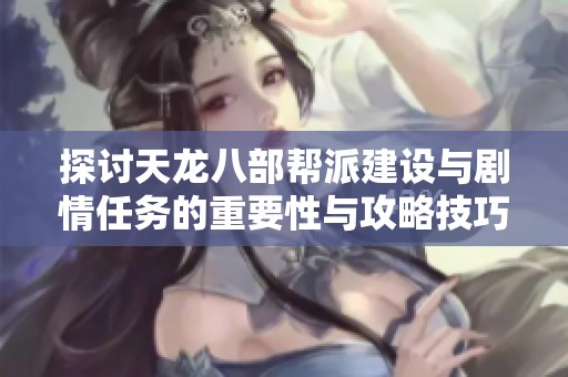 探讨天龙八部帮派建设与剧情任务的重要性与攻略技巧