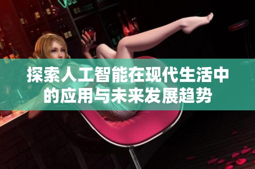 探索人工智能在现代生活中的应用与未来发展趋势