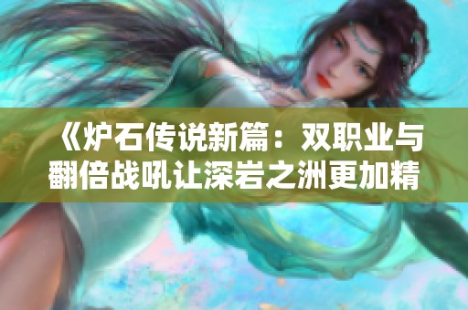 《炉石传说新篇：双职业与翻倍战吼让深岩之洲更加精彩》