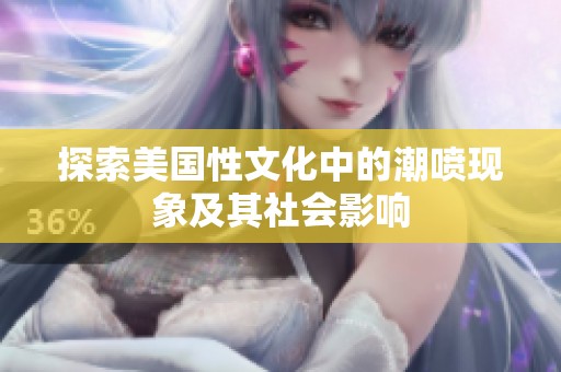 探索美国性文化中的潮喷现象及其社会影响