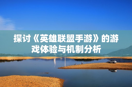 探讨《英雄联盟手游》的游戏体验与机制分析