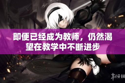 即便已经成为教师，仍然渴望在教学中不断进步