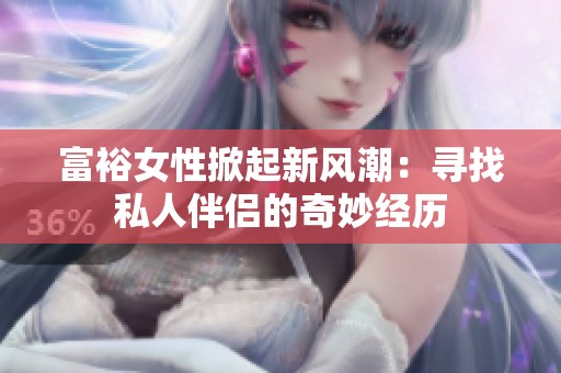 富裕女性掀起新风潮：寻找私人伴侣的奇妙经历