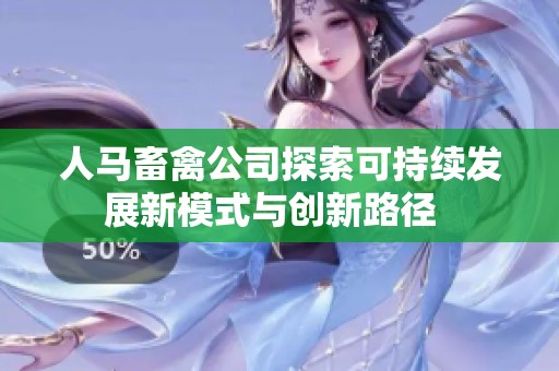 人马畜禽公司探索可持续发展新模式与创新路径  