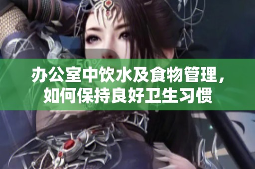 办公室中饮水及食物管理，如何保持良好卫生习惯