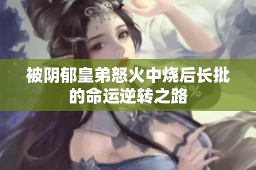 被阴郁皇弟怒火中烧后长批的命运逆转之路