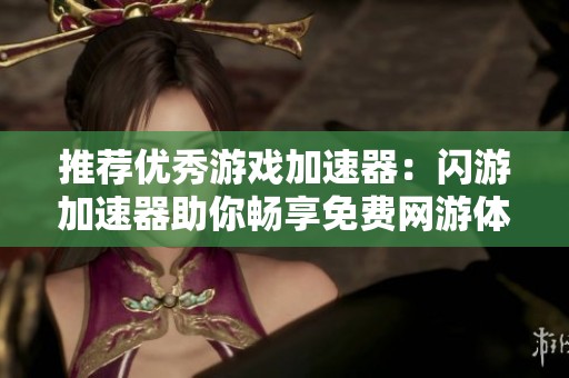 推荐优秀游戏加速器：闪游加速器助你畅享免费网游体验