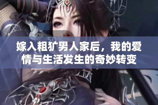嫁入粗犷男人家后，我的爱情与生活发生的奇妙转变