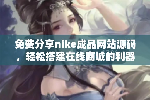 免费分享nike成品网站源码，轻松搭建在线商城的利器