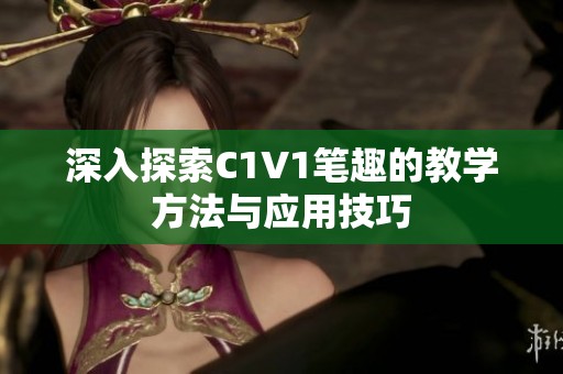 深入探索C1V1笔趣的教学方法与应用技巧